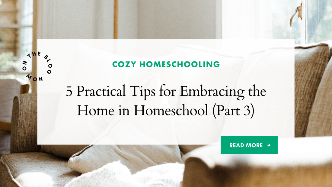 5 Practical Tips for Embracing the Home in Homeschool (Part Three)