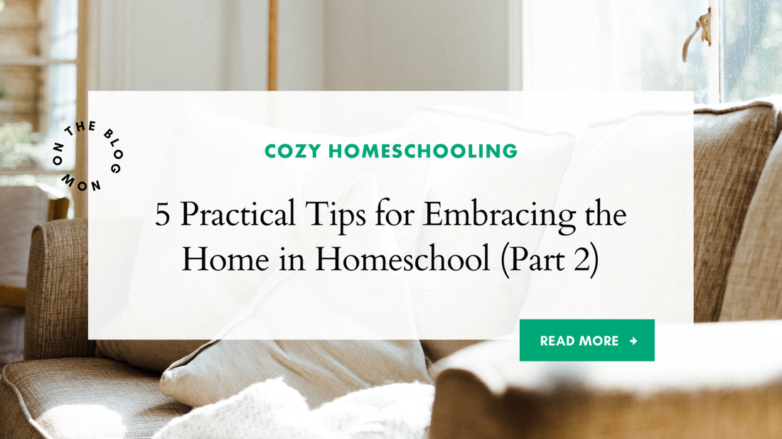 5 Practical Tips for Embracing the Home in Homeschool (Part Two)