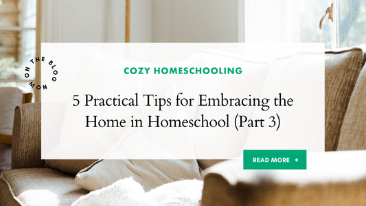 5 Practical Tips for Embracing the Home in Homeschool (Part Three)